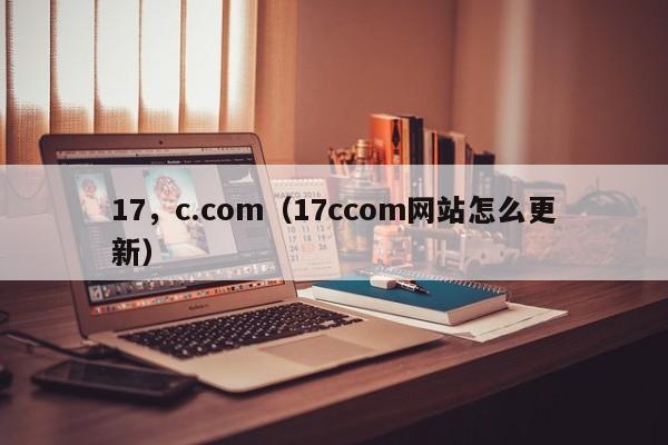 17，c.com（17ccom网站怎么更新）