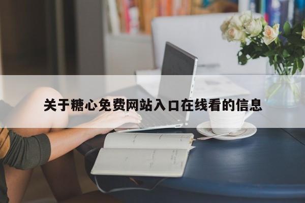 关于糖心免费网站入口在线看的信息