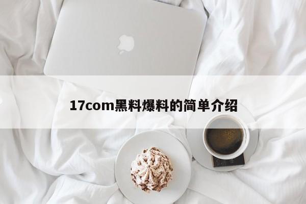 17com黑料爆料的简单介绍