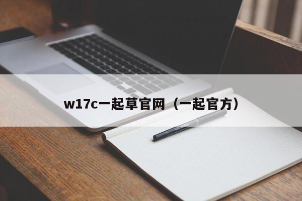 w17c一起草官网（一起官方）