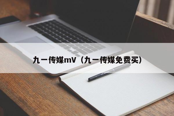 九一传媒mV（九一传媒免费买）