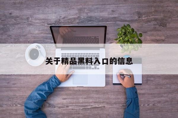 关于精品黑料入口的信息