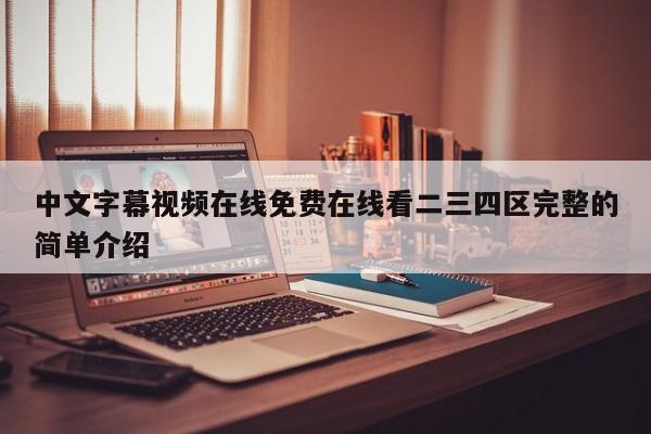 中文字幕视频在线免费在线看二三四区完整的简单介绍