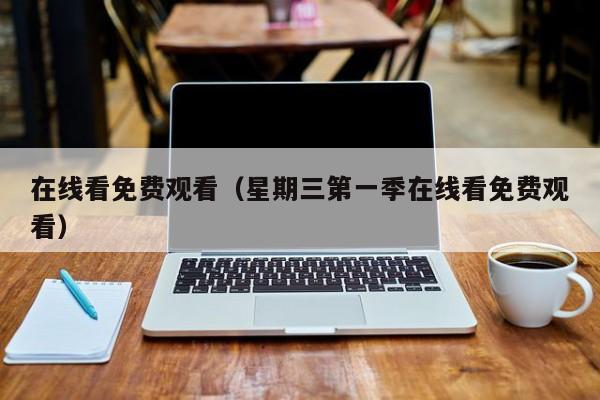 在线看免费观看（星期三第一季在线看免费观看）