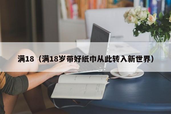 满18（满18岁带好纸巾从此转入新世界）