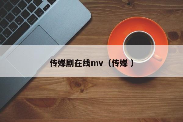 传媒剧在线mv（传媒 ）