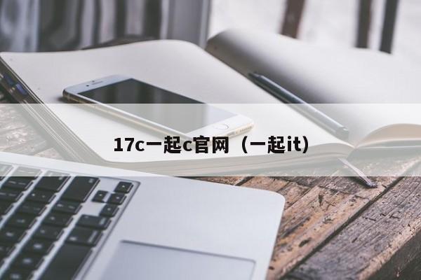 17c一起c官网（一起it）