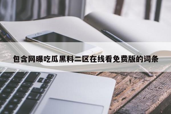 包含网曝吃瓜黑料二区在线看免费版的词条