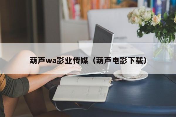 葫芦wa影业传媒（葫芦电影下载）