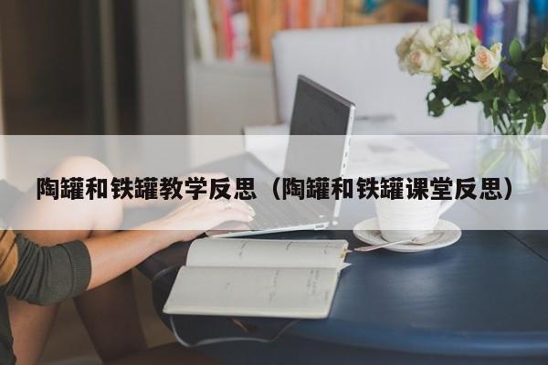 陶罐和铁罐教学反思（陶罐和铁罐课堂反思）