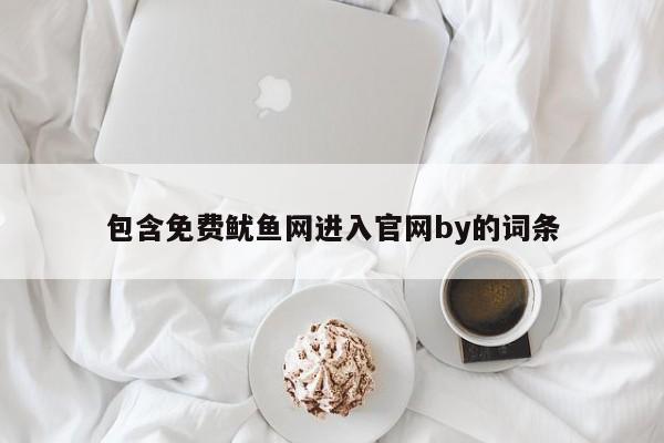 包含免费鱿鱼网进入官网by的词条