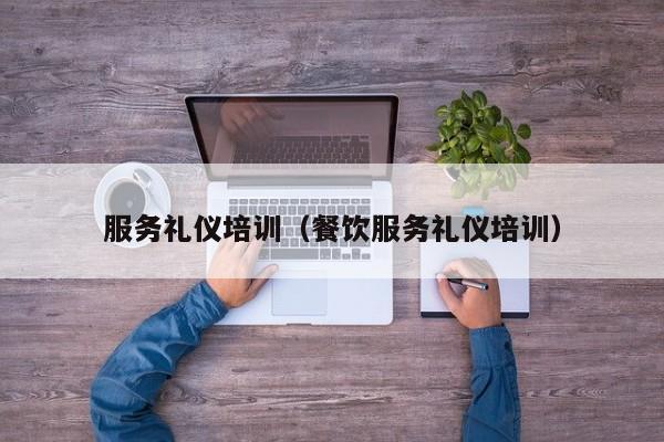 服务礼仪培训（餐饮服务礼仪培训）