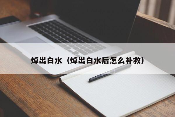 焯出白水（焯出白水后怎么补救）