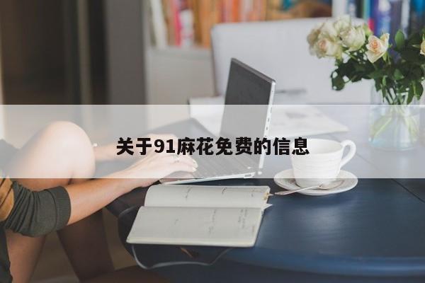 关于91麻花免费的信息