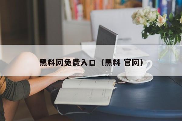 黑料网免费入口（黑料 官网）