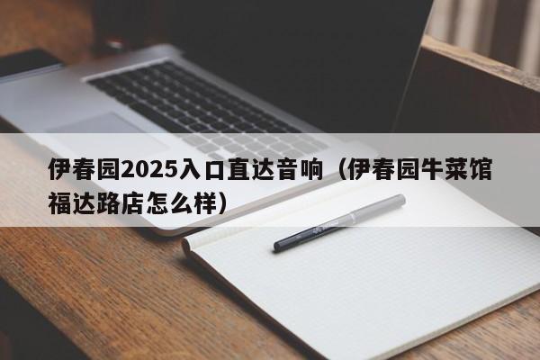 伊春园2025入口直达音响（伊春园牛菜馆福达路店怎么样）