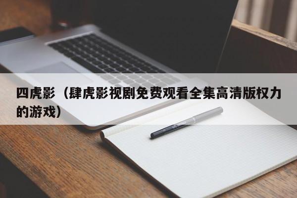 四虎影（肆虎影视剧免费观看全集高清版权力的游戏）