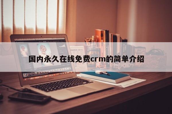 国内永久在线免费crm的简单介绍